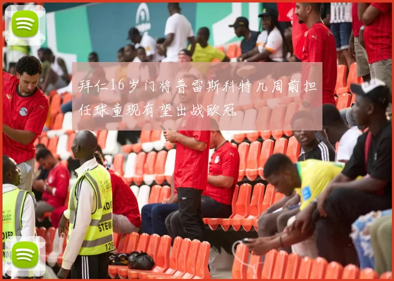 拜仁16岁门将普雷斯科特几周前担任球童现有望出战欧冠