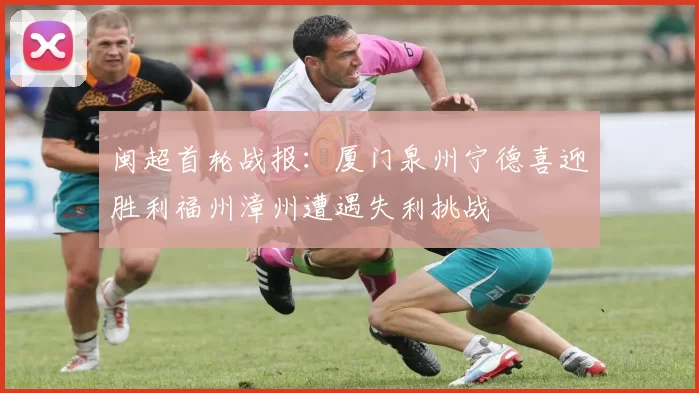 闽超首轮战报：厦门泉州宁德喜迎胜利福州漳州遭遇失利挑战