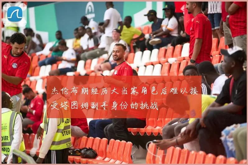 杰伦布朗经历大当家角色后难以接受塔图姆副手身份的挑战