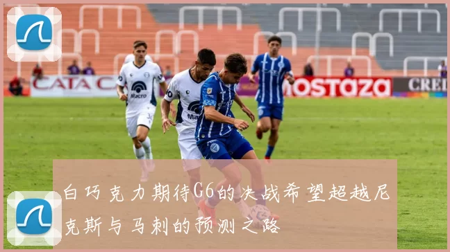 白巧克力期待G6的决战希望超越尼克斯与马刺的预测之路