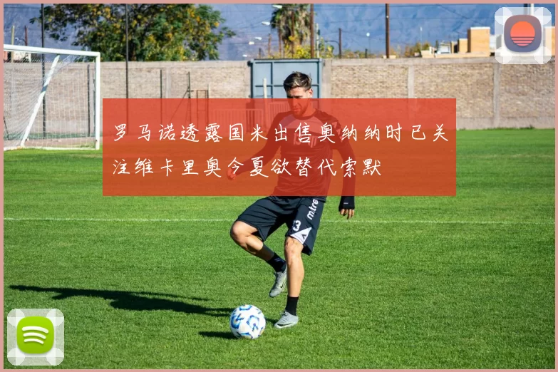罗马诺透露国米出售奥纳纳时已关注维卡里奥今夏欲替代索默