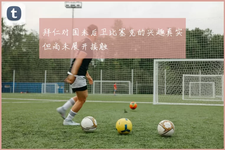 拜仁对国米后卫比塞克的兴趣真实但尚未展开接触