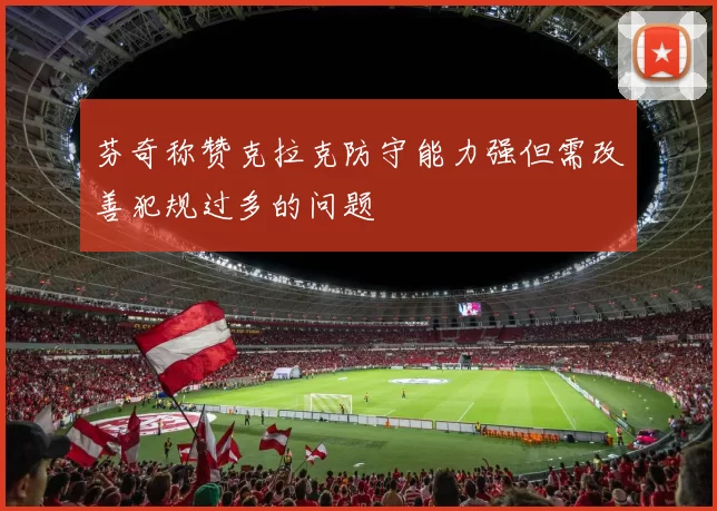 芬奇称赞克拉克防守能力强但需改善犯规过多的问题